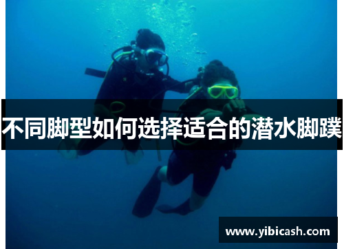 不同脚型如何选择适合的潜水脚蹼